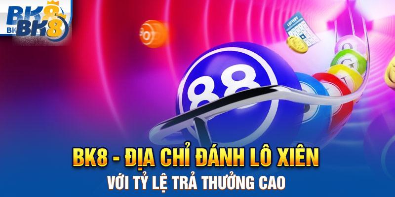 BK8 - Địa chỉ đánh lô xiên với tỷ lệ trả thưởng cao